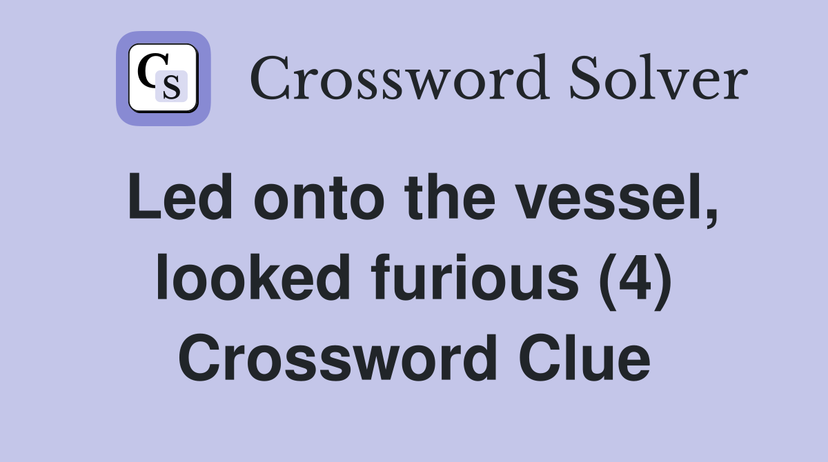 Led onto the vessel, looked furious (4) Crossword Clue Answers